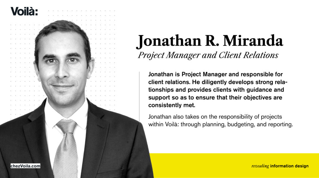 Jonathan is Project Manager and responsible for client relations. He diligently develops strong relationships and provides clients with guidance and support so as to ensure that their objectives are consistently met. Jonathan also takes on the responsibility of projects within Voilà: through planning, budgeting, and reporting.