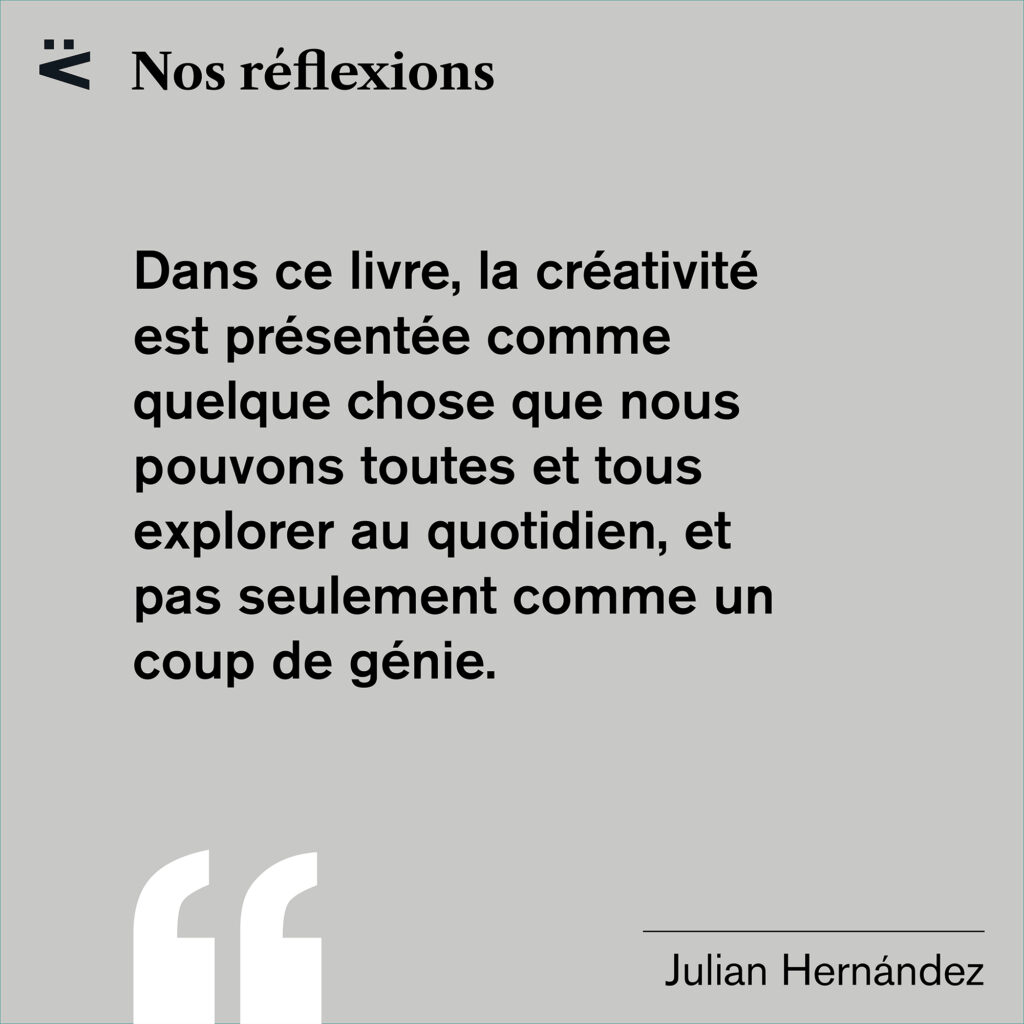 Un extrait du billet de blogue écrit par Julian, présenté sur un fond monochrome gris. Il est écrit: “Nos réflexions – Dans ce livre, la créativité est présentée comme quelque chose que nous pouvons toutes et tous explorer au quotidien, et pas seulement comme un coup de génie. – Julian Hernandez”.